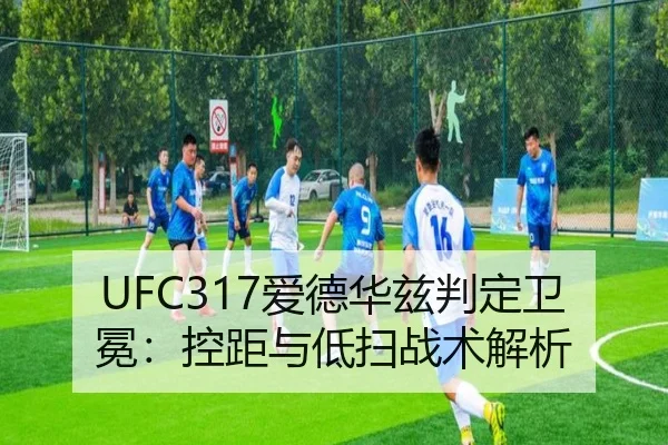 UFC317爱德华兹判定卫冕：控距与低扫战术解析